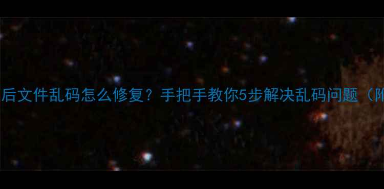 图片 数据恢复后文件乱码怎么修复？手把手教你5步解决乱码问题（附案例）2