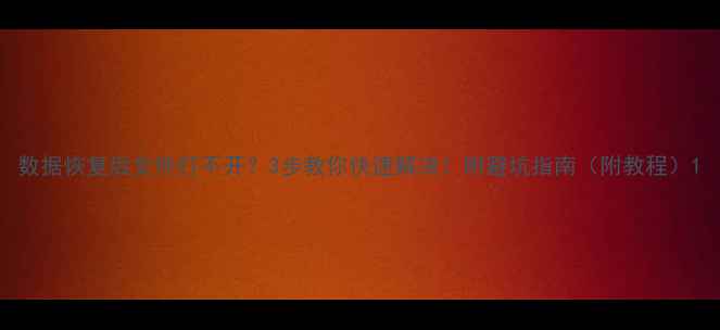 数据恢复后文件打不开3步教你快速解决附避坑指南附教程