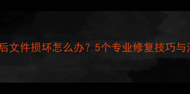 图片 数据恢复后文件损坏怎么办？5个专业修复技巧与注意事项1