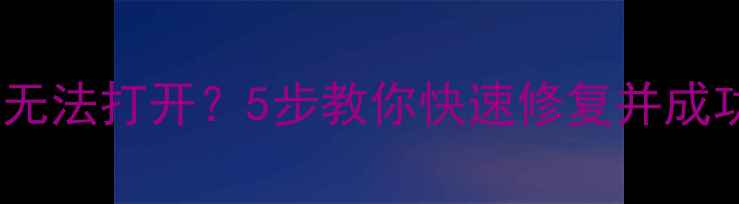 数据恢复后文件无法打开5步教你快速修复并成功读取损坏数据