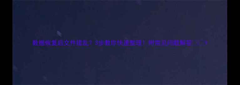 图片 数据恢复后文件错乱？3步教你快速整理！附常见问题解答📁✨1
