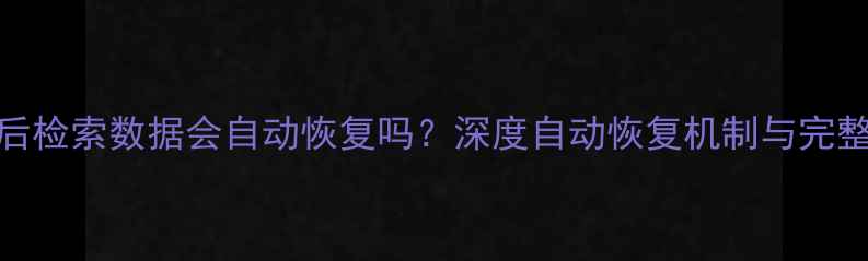 图片 数据恢复后检索数据会自动恢复吗？深度自动恢复机制与完整操作指南