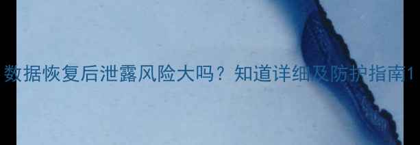 图片 数据恢复后泄露风险大吗？知道详细及防护指南1