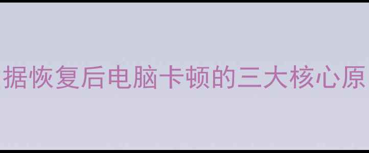 图片 数据恢复后电脑卡顿的三大核心原因