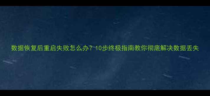 数据恢复后重启失败怎么办10步终极指南教你彻底解决数据丢失