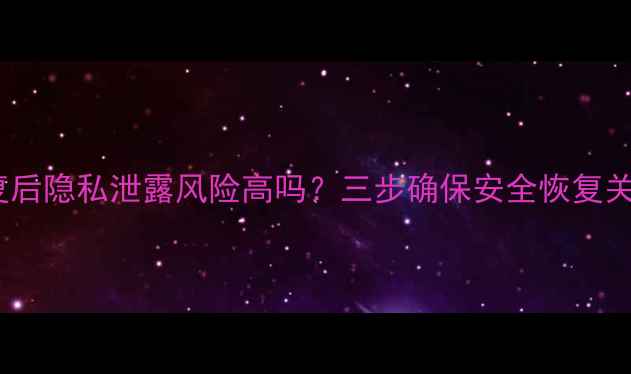 数据恢复后隐私泄露风险高吗三步确保安全恢复关键数据