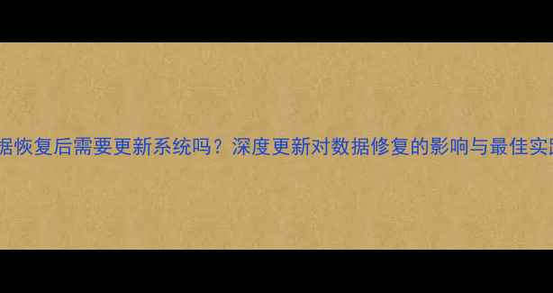 图片 数据恢复后需要更新系统吗？深度更新对数据修复的影响与最佳实践2