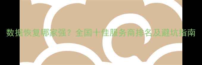 图片 数据恢复哪家强？全国十佳服务商排名及避坑指南