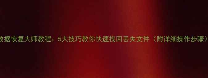 图片 数据恢复大师教程：5大技巧教你快速找回丢失文件（附详细操作步骤）