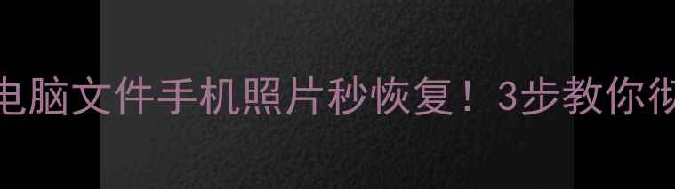 数据恢复大师电脑文件手机照片秒恢复3步教你彻底找回丢失数据
