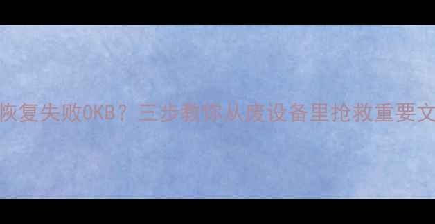 图片 数据恢复失败0KB？三步教你从废设备里抢救重要文件！