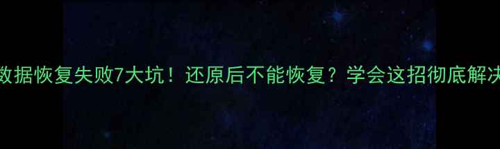 图片 数据恢复失败7大坑！还原后不能恢复？学会这招彻底解决