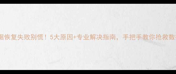 图片 数据恢复失败别慌！5大原因+专业解决指南，手把手教你抢救数据1