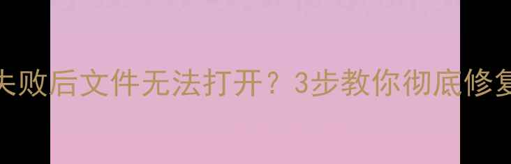 图片 数据恢复失败后文件无法打开？3步教你彻底修复损坏数据