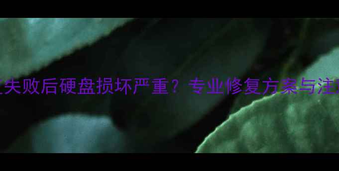 图片 数据恢复失败后硬盘损坏严重？专业修复方案与注意事项全