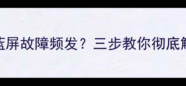 图片 数据恢复失败后蓝屏故障频发？三步教你彻底解决系统崩溃问题