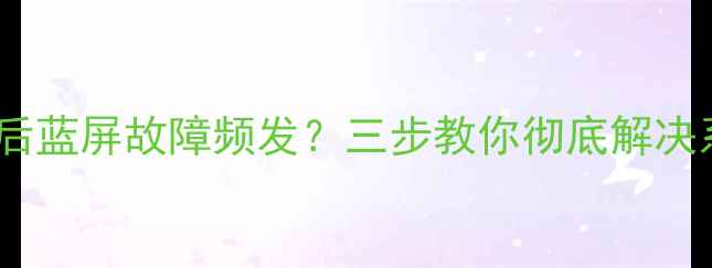 数据恢复失败后蓝屏故障频发三步教你彻底解决系统崩溃问题
