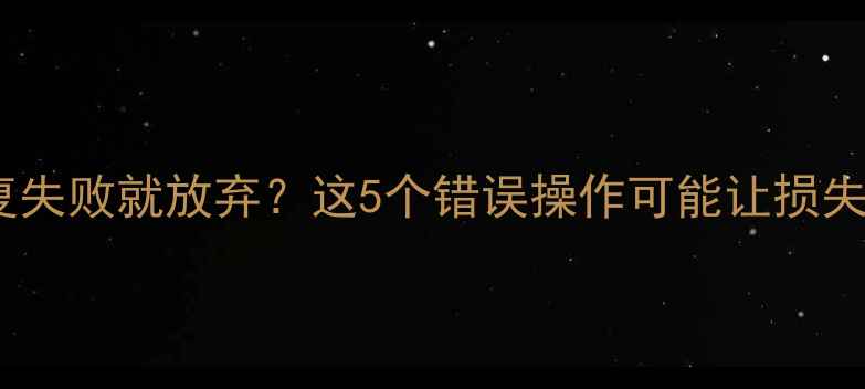 数据恢复失败就放弃这5个错误操作可能让损失翻倍