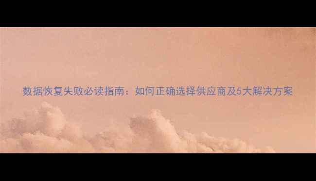 图片 数据恢复失败必读指南：如何正确选择供应商及5大解决方案