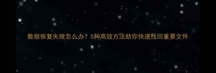 图片 数据恢复失败怎么办？5种高效方法助你快速找回重要文件
