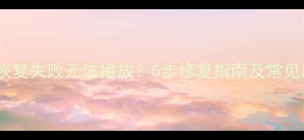 图片 数据恢复失败无法播放？5步修复指南及常见原因1