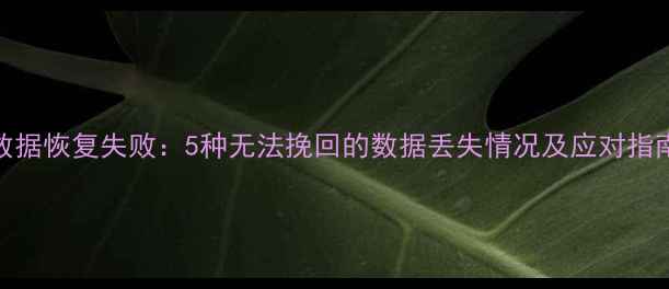 数据恢复失败5种无法挽回的数据丢失情况及应对指南