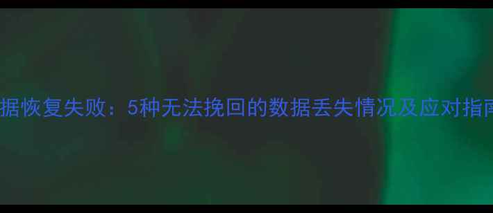 图片 数据恢复失败：5种无法挽回的数据丢失情况及应对指南1