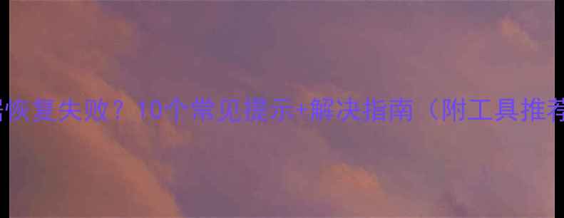 图片 数据恢复失败？10个常见提示+解决指南（附工具推荐）1