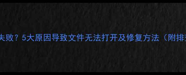 数据恢复失败5大原因导致文件无法打开及修复方法附排查指南
