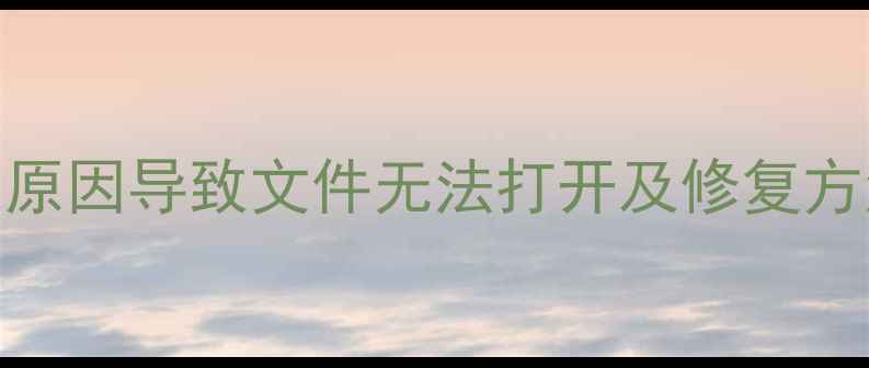 图片 数据恢复失败？5大原因导致文件无法打开及修复方法（附排查指南）2