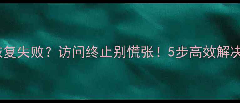 图片 数据恢复失败？访问终止别慌张！5步高效解决指南2