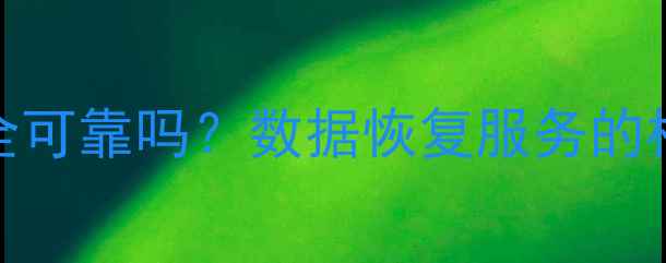 图片 数据恢复安全可靠吗？数据恢复服务的核心保障机制