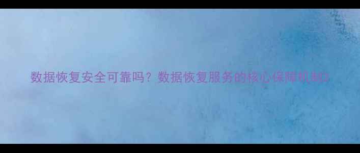 图片 数据恢复安全可靠吗？数据恢复服务的核心保障机制2