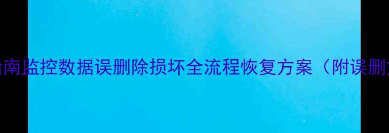 数据恢复实战指南监控数据误删除损坏全流程恢复方案附误删文件找回教程