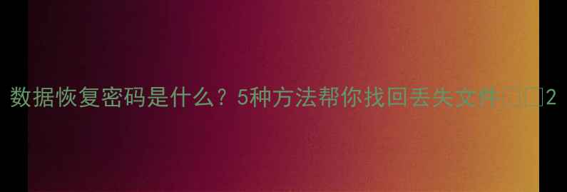 图片 数据恢复密码是什么？5种方法帮你找回丢失文件🔐💾2