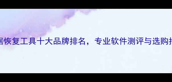 图片 数据恢复工具十大品牌排名，专业软件测评与选购指南
