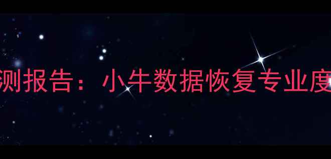 数据恢复工具实测报告小牛数据恢复专业度与用户体验深度