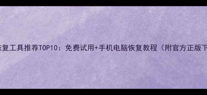 数据恢复工具推荐TOP10免费试用手机电脑恢复教程附官方正版下载