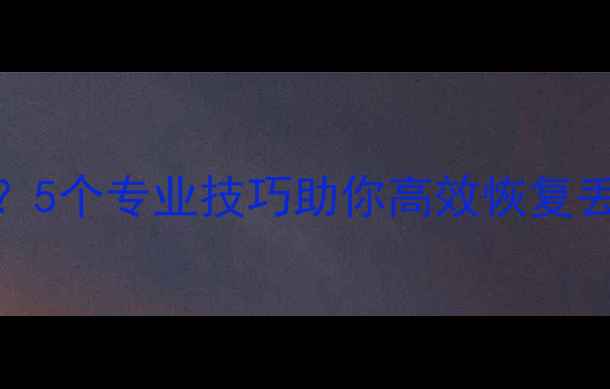 图片 数据恢复工具无法修复？5个专业技巧助你高效恢复丢失文件（附详细教程）