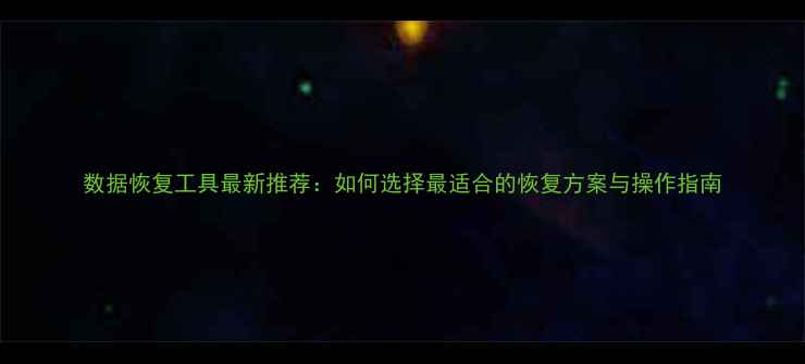 数据恢复工具最新推荐如何选择最适合的恢复方案与操作指南