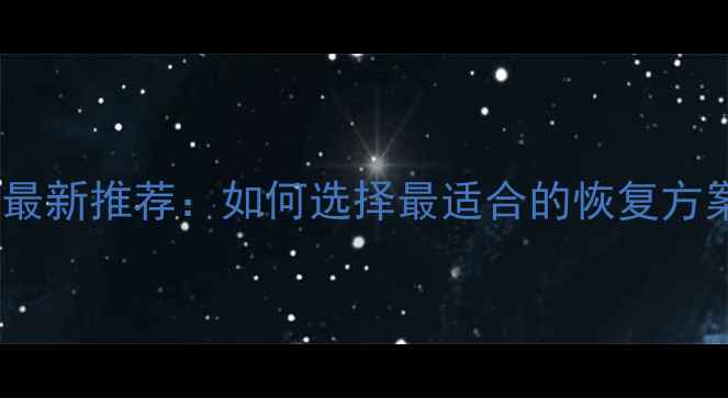 图片 数据恢复工具最新推荐：如何选择最适合的恢复方案与操作指南2