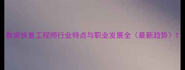 图片 数据恢复工程师行业特点与职业发展全（最新趋势）1