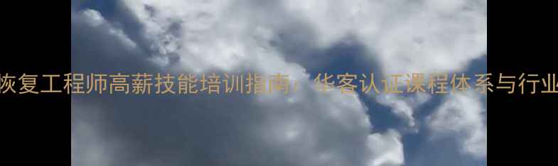 数据恢复工程师高薪技能培训指南华客认证课程体系与行业实战