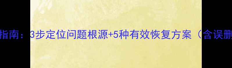 数据恢复常见故障处理指南3步定位问题根源5种有效恢复方案含误删格式化病毒攻击场景