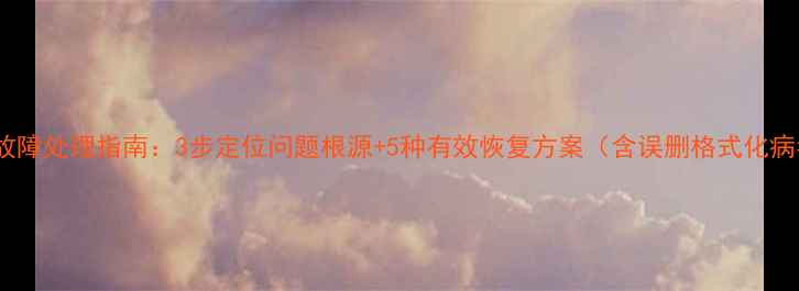图片 数据恢复常见故障处理指南：3步定位问题根源+5种有效恢复方案（含误删格式化病毒攻击场景）1