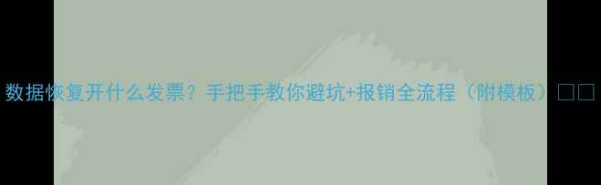 图片 数据恢复开什么发票？手把手教你避坑+报销全流程（附模板）💼🔒