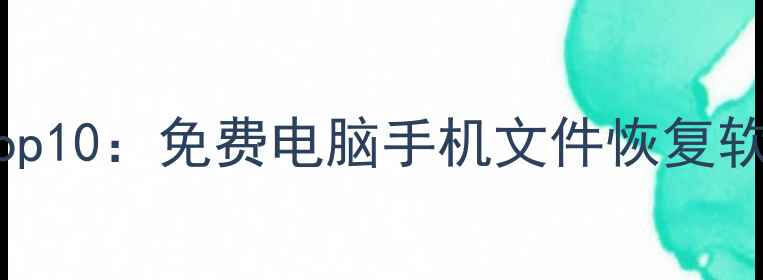 图片 数据恢复必备工具Top10：免费电脑手机文件恢复软件教程及注意事项1