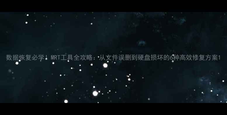 图片 数据恢复必学！MRT工具全攻略：从文件误删到硬盘损坏的6种高效修复方案1