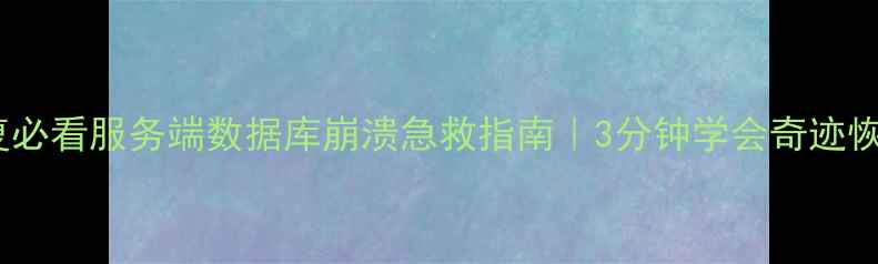 数据恢复必看服务端数据库崩溃急救指南3分钟学会奇迹恢复方案