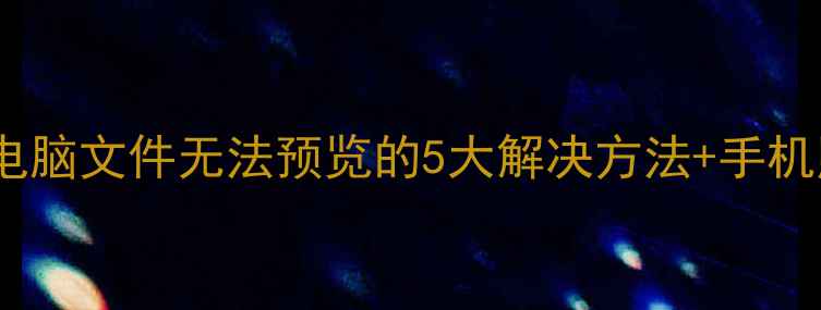 图片 数据恢复必看！电脑文件无法预览的5大解决方法+手机照片恢复全攻略2